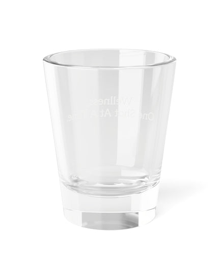 Shot Glass, 1.5oz Wellness, One Shot At A Time.