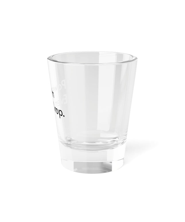 Shot Glass, 1.5oz Power in Every Drop.