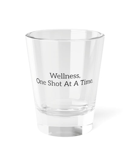 Shot Glass, 1.5oz Wellness, One Shot At A Time.