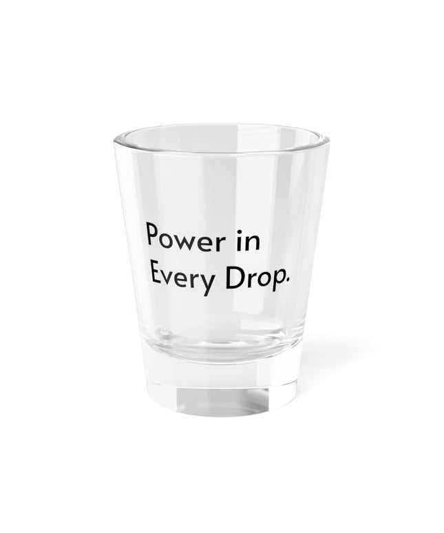 Shot Glass, 1.5oz Power in Every Drop.