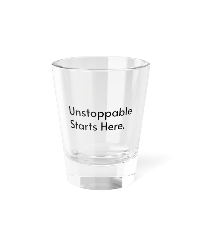 Shot Glass, 1.5oz Unstoppable Starts Here.