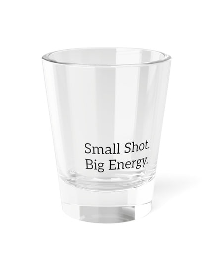 Shot Glass, 1.5oz Small Shot. Big Energy.