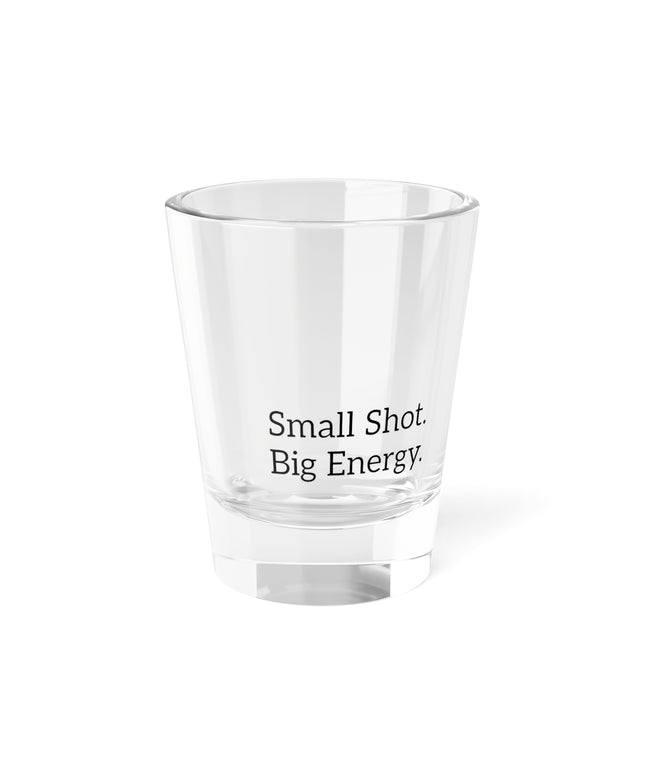 Shot Glass, 1.5oz Small Shot. Big Energy.